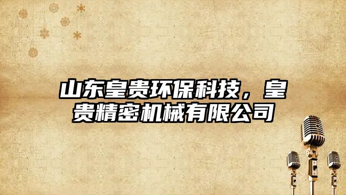 山東皇貴環(huán)?？萍迹寿F精密機(jī)械有限公司