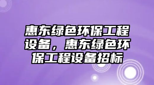 惠東綠色環(huán)保工程設(shè)備，惠東綠色環(huán)保工程設(shè)備招標(biāo)