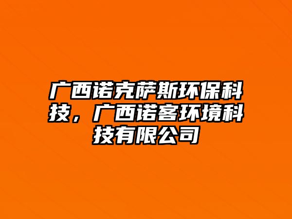 廣西諾克薩斯環(huán)?？萍?，廣西諾客環(huán)境科技有限公司