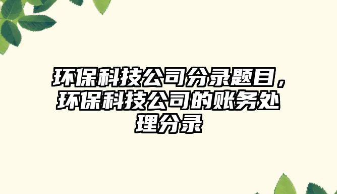 環(huán)?？萍脊痉咒涱}目，環(huán)?？萍脊镜馁~務(wù)處理分錄