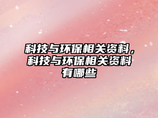 科技與環(huán)保相關(guān)資料，科技與環(huán)保相關(guān)資料有哪些