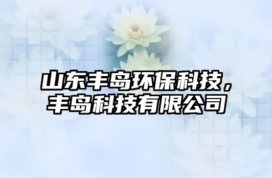 山東豐島環(huán)保科技，豐島科技有限公司