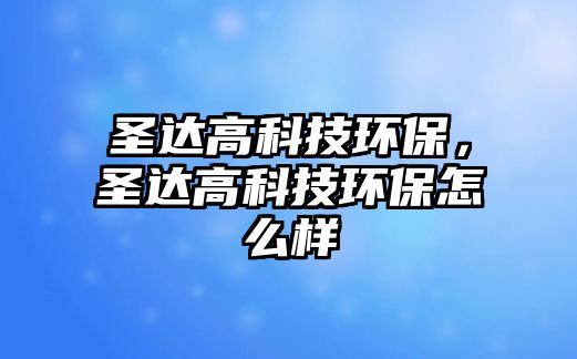 圣達高科技環(huán)保，圣達高科技環(huán)保怎么樣