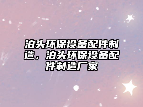泊頭環(huán)保設(shè)備配件制造，泊頭環(huán)保設(shè)備配件制造廠(chǎng)家