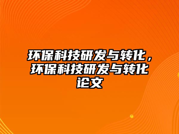 環(huán)?？萍佳邪l(fā)與轉(zhuǎn)化，環(huán)?？萍佳邪l(fā)與轉(zhuǎn)化論文