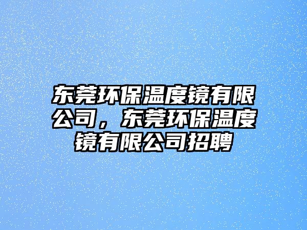 東莞環(huán)保溫度鏡有限公司，東莞環(huán)保溫度鏡有限公司招聘
