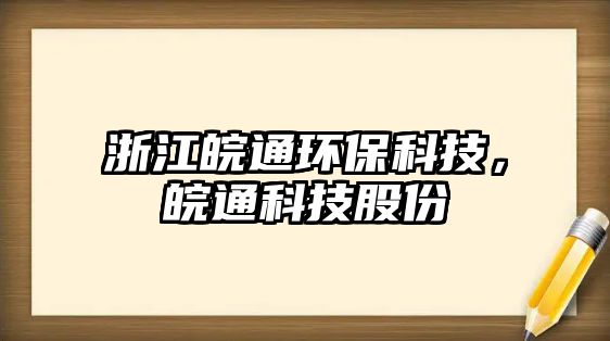 浙江皖通環(huán)?？萍?，皖通科技股份