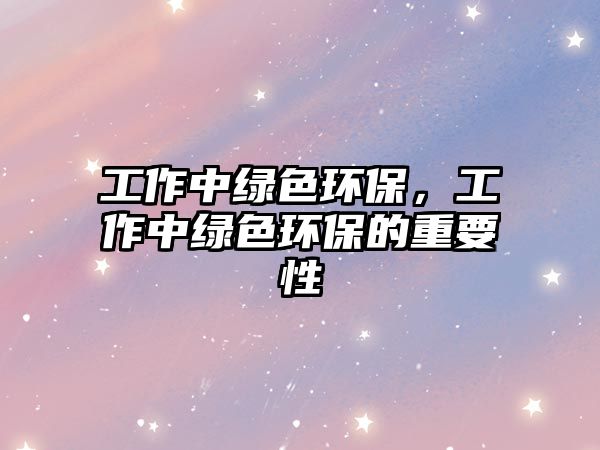 工作中綠色環(huán)保，工作中綠色環(huán)保的重要性