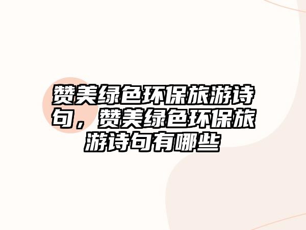 贊美綠色環(huán)保旅游詩(shī)句，贊美綠色環(huán)保旅游詩(shī)句有哪些