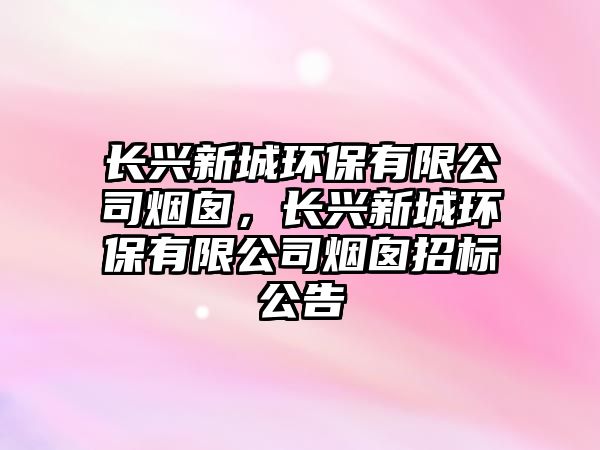 長興新城環(huán)保有限公司煙囪，長興新城環(huán)保有限公司煙囪招標(biāo)公告
