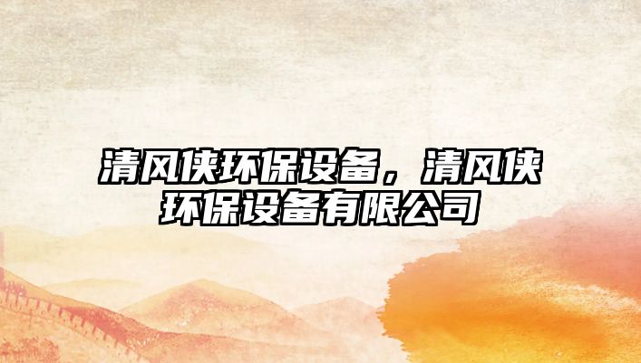 清風俠環(huán)保設備，清風俠環(huán)保設備有限公司