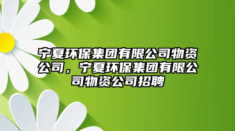 寧夏環(huán)保集團(tuán)有限公司物資公司，寧夏環(huán)保集團(tuán)有限公司物資公司招聘