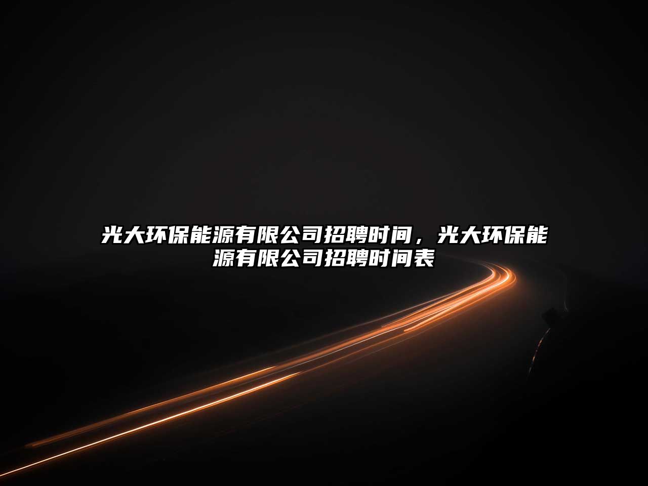 光大環(huán)保能源有限公司招聘時間，光大環(huán)保能源有限公司招聘時間表