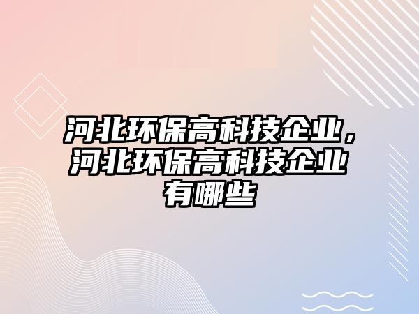 河北環(huán)保高科技企業(yè)，河北環(huán)保高科技企業(yè)有哪些