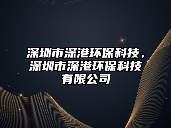 深圳市深港環(huán)?？萍?，深圳市深港環(huán)保科技有限公司