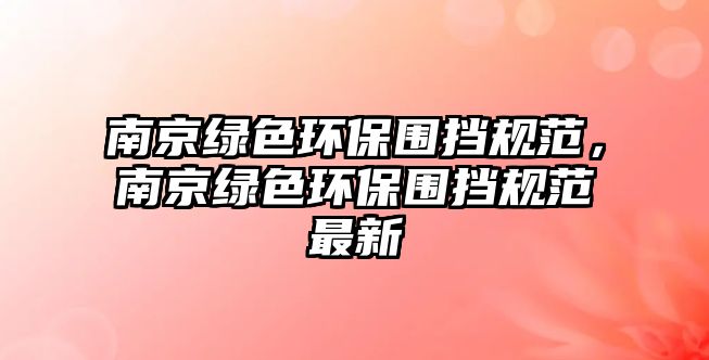 南京綠色環(huán)保圍擋規(guī)范，南京綠色環(huán)保圍擋規(guī)范最新