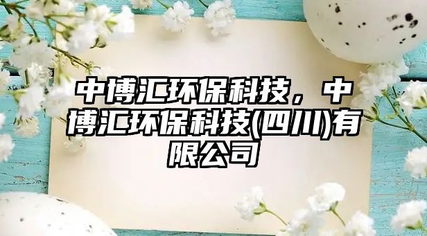 中博匯環(huán)?？萍?，中博匯環(huán)保科技(四川)有限公司