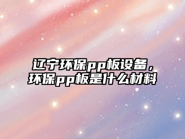 遼寧環(huán)保pp板設(shè)備，環(huán)保pp板是什么材料