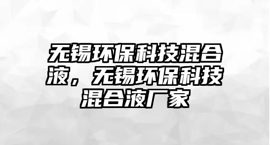無(wú)錫環(huán)?？萍蓟旌弦?，無(wú)錫環(huán)?？萍蓟旌弦簭S(chǎng)家