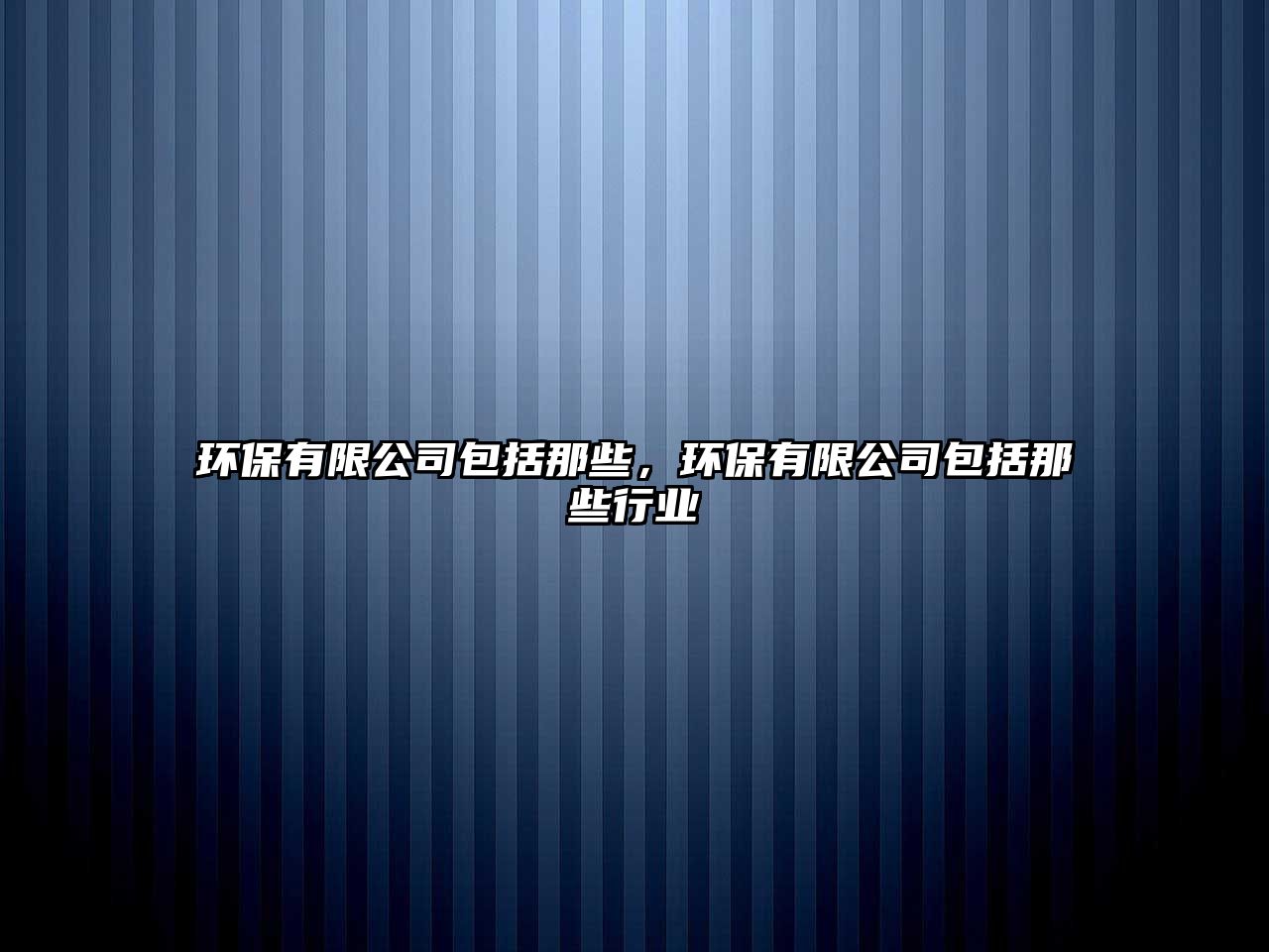 環(huán)保有限公司包括那些，環(huán)保有限公司包括那些行業(yè)