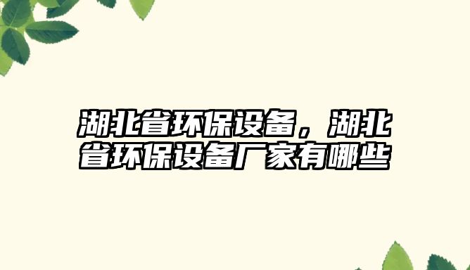 湖北省環(huán)保設(shè)備，湖北省環(huán)保設(shè)備廠家有哪些