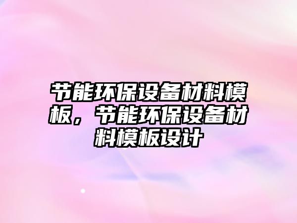 節(jié)能環(huán)保設(shè)備材料模板，節(jié)能環(huán)保設(shè)備材料模板設(shè)計(jì)