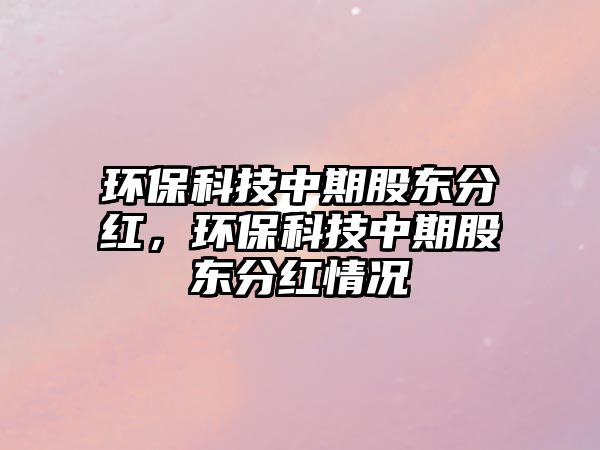 環(huán)?？萍贾衅诠蓶|分紅，環(huán)保科技中期股東分紅情況
