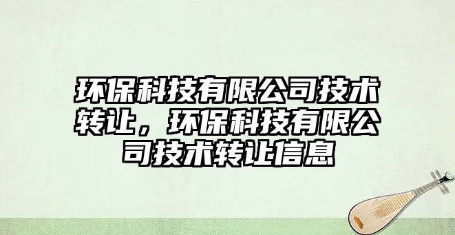 環(huán)?？萍加邢薰炯夹g(shù)轉(zhuǎn)讓，環(huán)?？萍加邢薰炯夹g(shù)轉(zhuǎn)讓信息