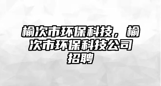 榆次市環(huán)?？萍迹艽问协h(huán)?？萍脊菊衅?/> 
									</a>
									<h4 class=