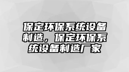 保定環(huán)保系統(tǒng)設(shè)備制造，保定環(huán)保系統(tǒng)設(shè)備制造廠家