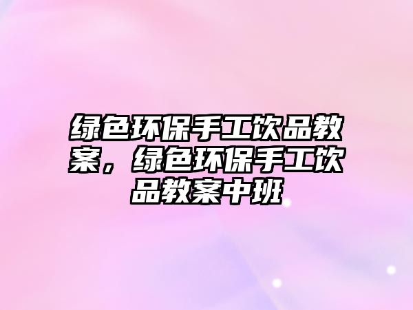 綠色環(huán)保手工飲品教案，綠色環(huán)保手工飲品教案中班