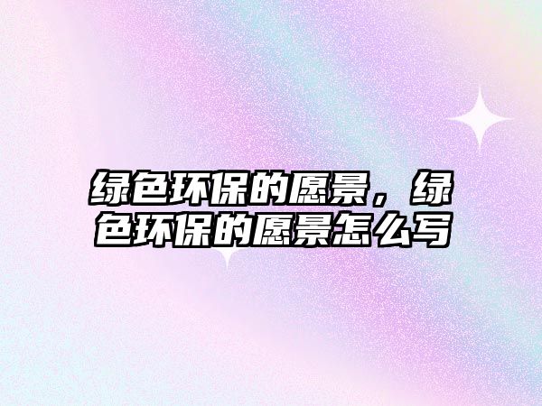 綠色環(huán)保的愿景，綠色環(huán)保的愿景怎么寫