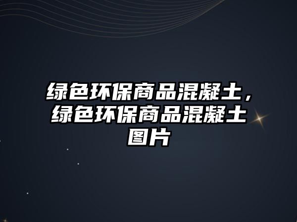 綠色環(huán)保商品混凝土，綠色環(huán)保商品混凝土圖片