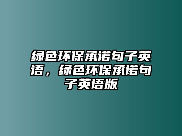 綠色環(huán)保承諾句子英語(yǔ)，綠色環(huán)保承諾句子英語(yǔ)版