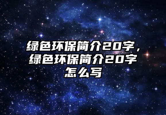 綠色環(huán)保簡(jiǎn)介20字，綠色環(huán)保簡(jiǎn)介20字怎么寫