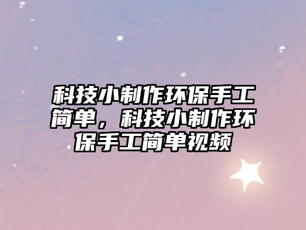 科技小制作環(huán)保手工簡(jiǎn)單，科技小制作環(huán)保手工簡(jiǎn)單視頻