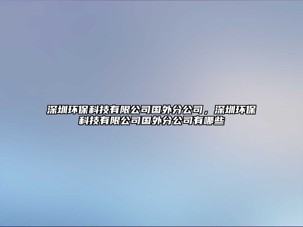 深圳環(huán)保科技有限公司國(guó)外分公司，深圳環(huán)?？萍加邢薰緡?guó)外分公司有哪些