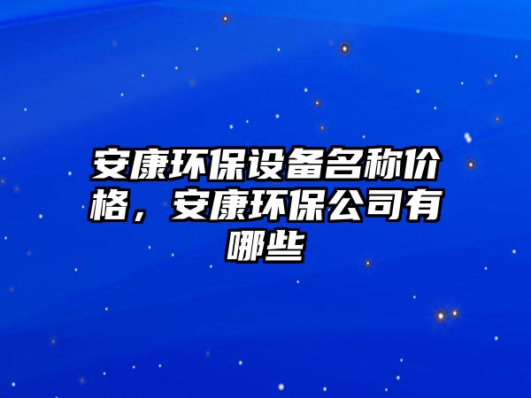 安康環(huán)保設(shè)備名稱價格，安康環(huán)保公司有哪些