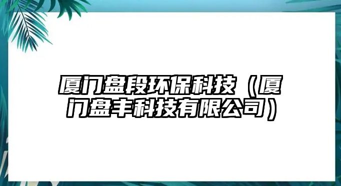 廈門盤段環(huán)保科技（廈門盤豐科技有限公司）