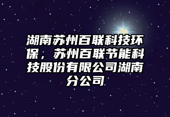 湖南蘇州百聯(lián)科技環(huán)保，蘇州百聯(lián)節(jié)能科技股份有限公司湖南分公司