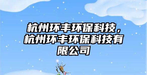杭州環(huán)豐環(huán)?？萍?，杭州環(huán)豐環(huán)?？萍加邢薰?/> 
									</a>
									<h4 class=