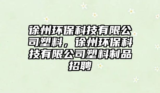 徐州環(huán)?？萍加邢薰舅芰?，徐州環(huán)保科技有限公司塑料制品招聘