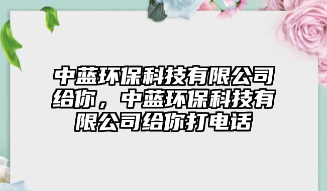 中藍環(huán)?？萍加邢薰窘o你，中藍環(huán)?？萍加邢薰窘o你打電話