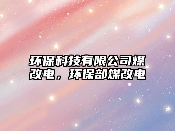 環(huán)?？萍加邢薰久焊碾?，環(huán)保部煤改電
