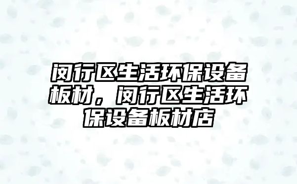 閔行區(qū)生活環(huán)保設(shè)備板材，閔行區(qū)生活環(huán)保設(shè)備板材店