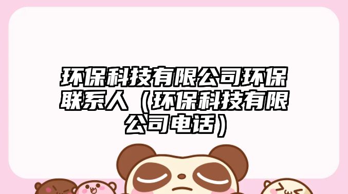 環(huán)?？萍加邢薰经h(huán)保聯(lián)系人（環(huán)?？萍加邢薰倦娫挘?/> 
									</a>
									<h4 class=