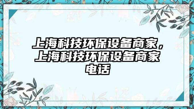 上海科技環(huán)保設(shè)備商家，上?？萍辑h(huán)保設(shè)備商家電話