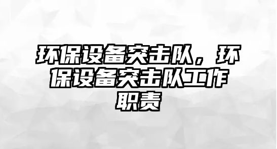 環(huán)保設(shè)備突擊隊，環(huán)保設(shè)備突擊隊工作職責