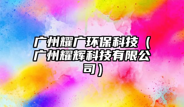 廣州耀廣環(huán)?？萍迹◤V州耀輝科技有限公司）