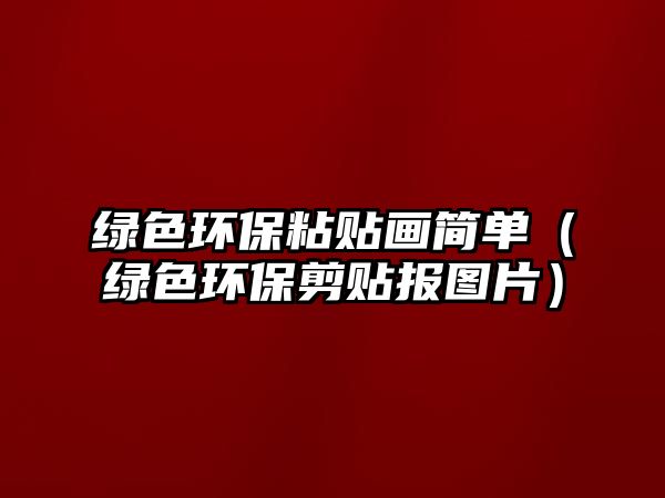 綠色環(huán)保粘貼畫簡單（綠色環(huán)保剪貼報圖片）